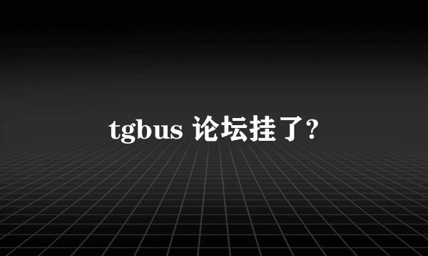 tgbus 论坛挂了?