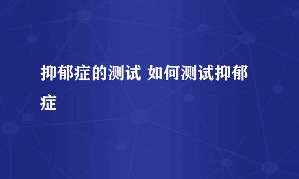 抑郁症的测试 如何测试抑郁症