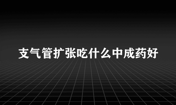 支气管扩张吃什么中成药好