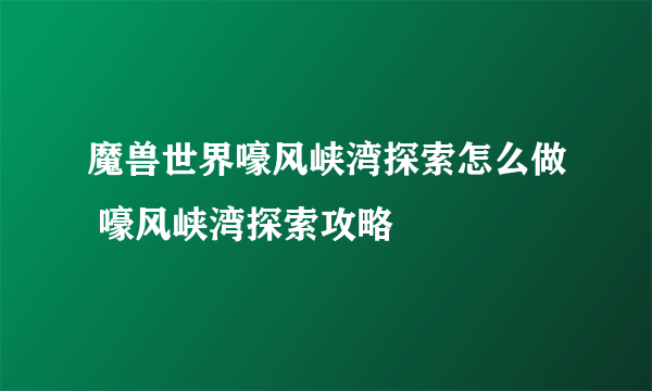 魔兽世界嚎风峡湾探索怎么做 嚎风峡湾探索攻略