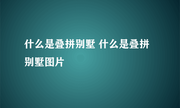 什么是叠拼别墅 什么是叠拼别墅图片