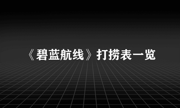 《碧蓝航线》打捞表一览