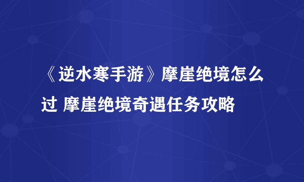 《逆水寒手游》摩崖绝境怎么过 摩崖绝境奇遇任务攻略