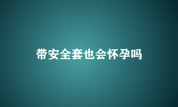 带安全套也会怀孕吗