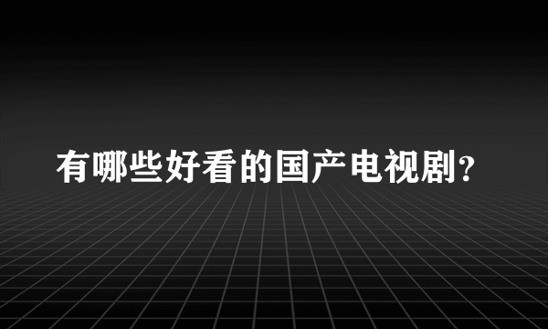 有哪些好看的国产电视剧？