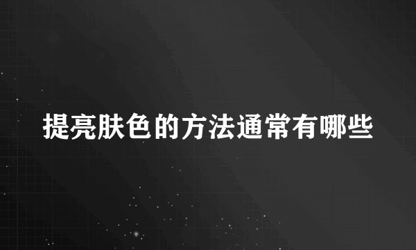 提亮肤色的方法通常有哪些