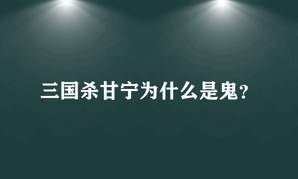 三国杀甘宁为什么是鬼？