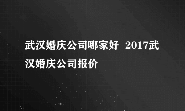 武汉婚庆公司哪家好  2017武汉婚庆公司报价