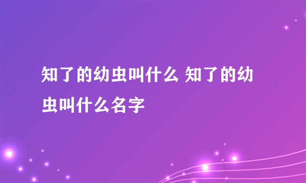 知了的幼虫叫什么 知了的幼虫叫什么名字