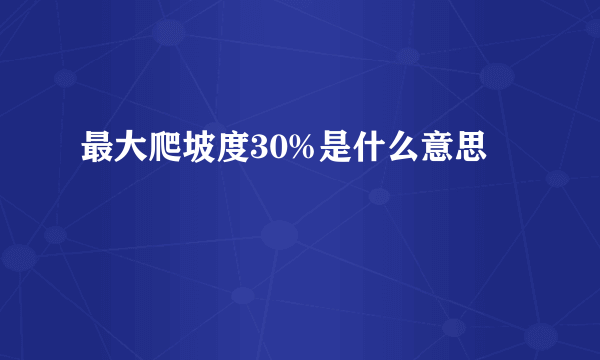 最大爬坡度30%是什么意思