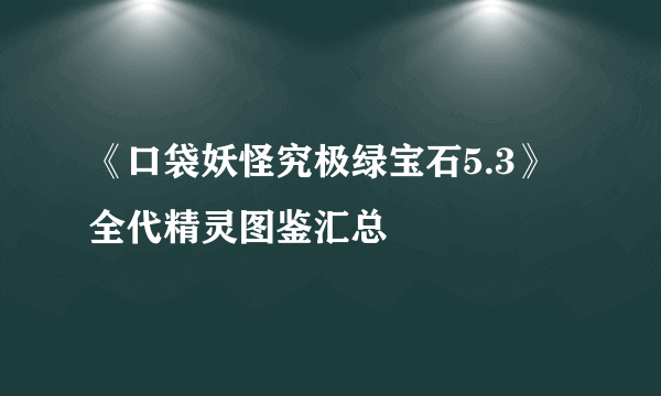 《口袋妖怪究极绿宝石5.3》全代精灵图鉴汇总