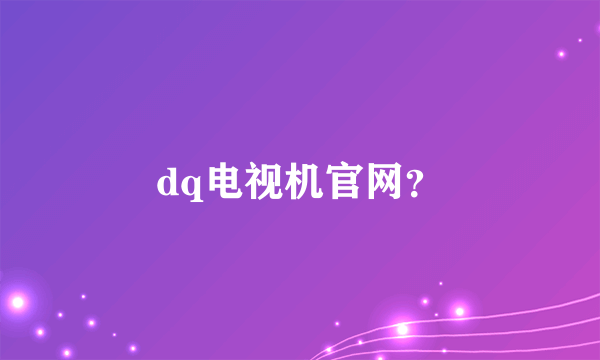 dq电视机官网？