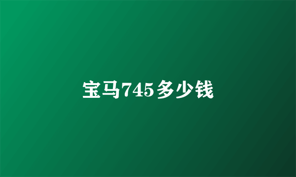 宝马745多少钱