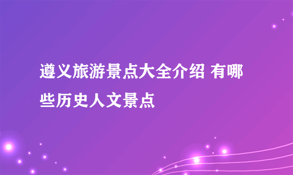 遵义旅游景点大全介绍 有哪些历史人文景点