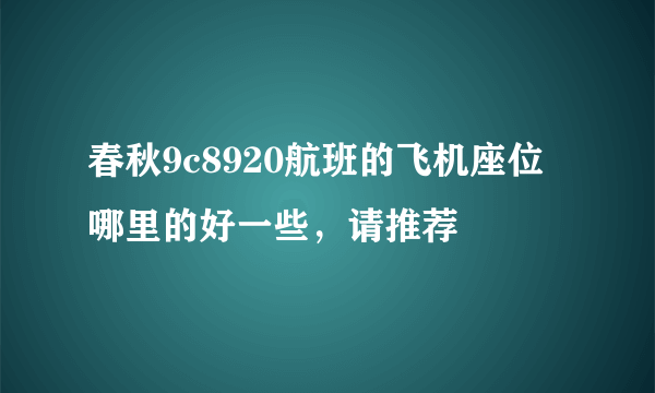 春秋9c8920航班的飞机座位哪里的好一些，请推荐