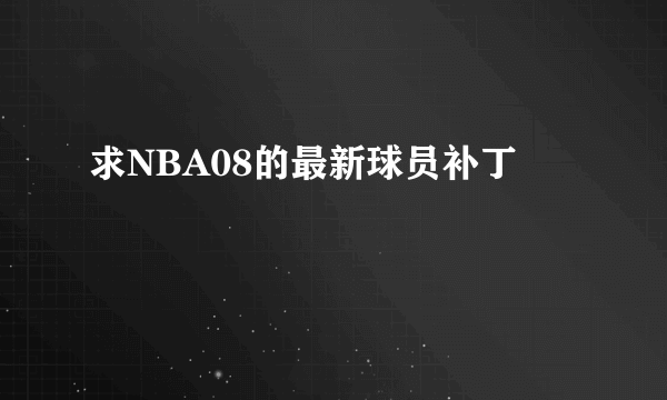 求NBA08的最新球员补丁