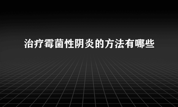 治疗霉菌性阴炎的方法有哪些