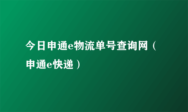 今日申通e物流单号查询网（申通e快递）