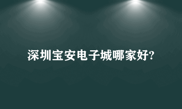 深圳宝安电子城哪家好?