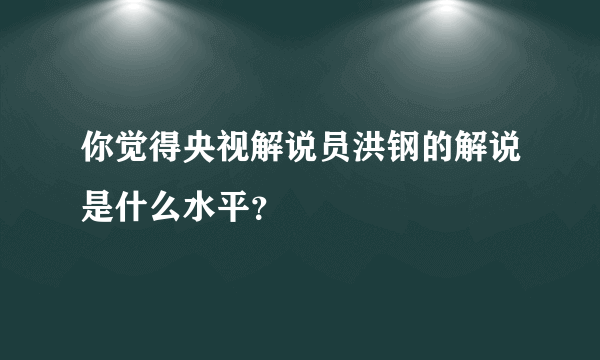 你觉得央视解说员洪钢的解说是什么水平？