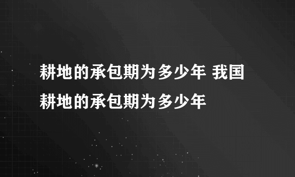 耕地的承包期为多少年 我国耕地的承包期为多少年