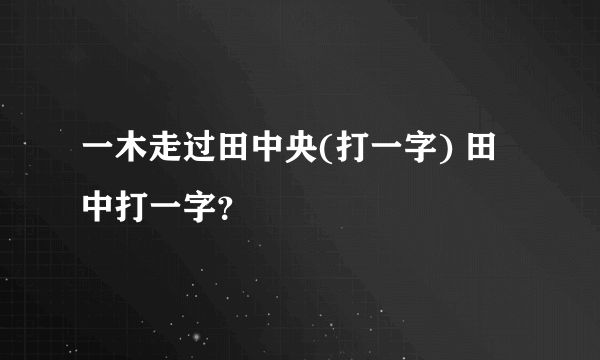 一木走过田中央(打一字) 田中打一字？