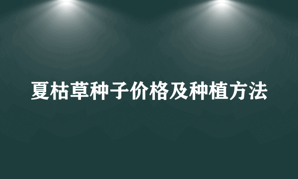 夏枯草种子价格及种植方法