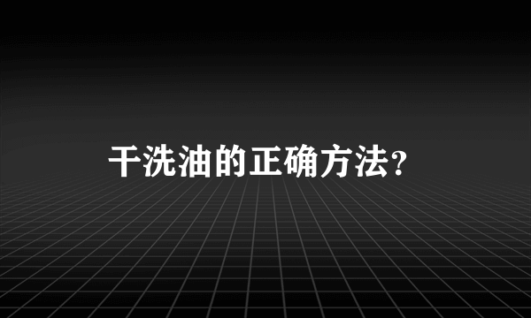 干洗油的正确方法？