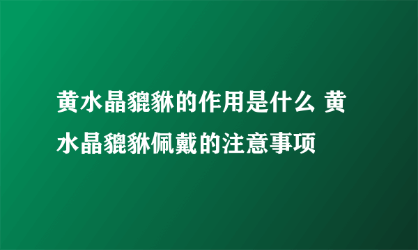 黄水晶貔貅的作用是什么 黄水晶貔貅佩戴的注意事项