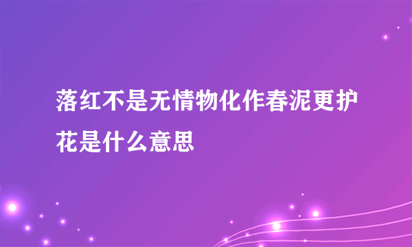 落红不是无情物化作春泥更护花是什么意思