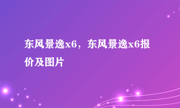 东风景逸x6，东风景逸x6报价及图片