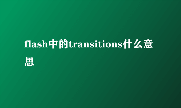 flash中的transitions什么意思