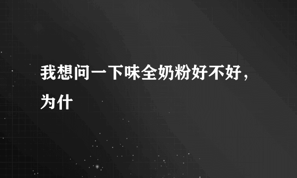 我想问一下味全奶粉好不好，为什