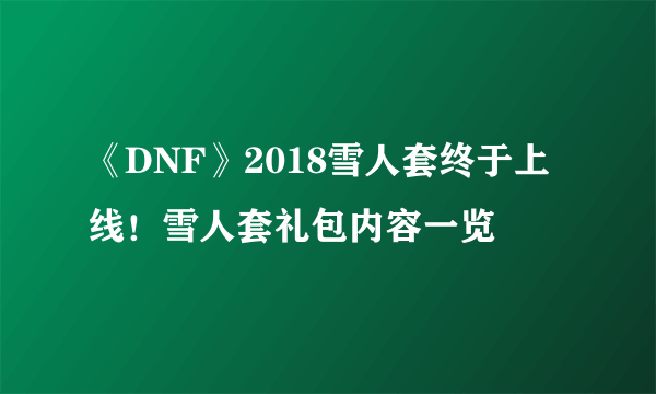 《DNF》2018雪人套终于上线！雪人套礼包内容一览