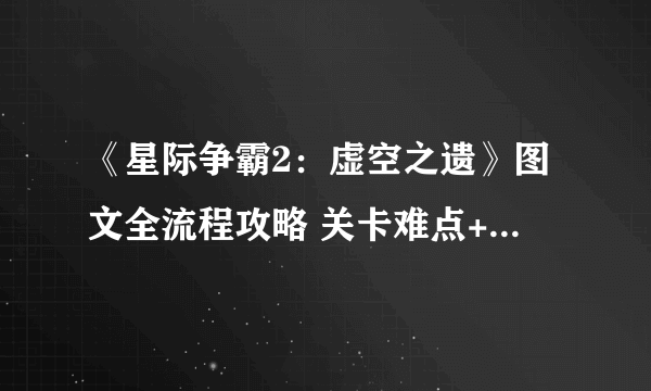 《星际争霸2：虚空之遗》图文全流程攻略 关卡难点+全成就+任务解析