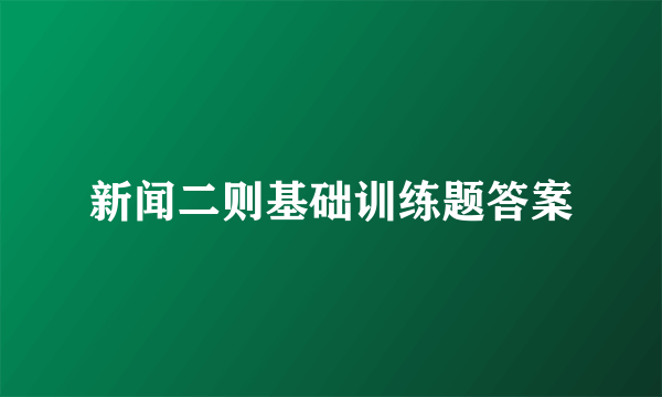 新闻二则基础训练题答案