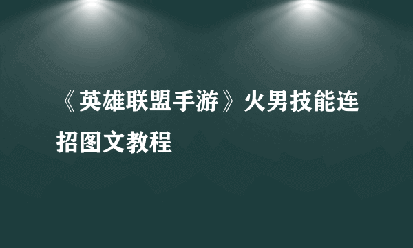 《英雄联盟手游》火男技能连招图文教程