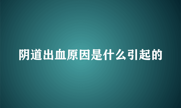 阴道出血原因是什么引起的