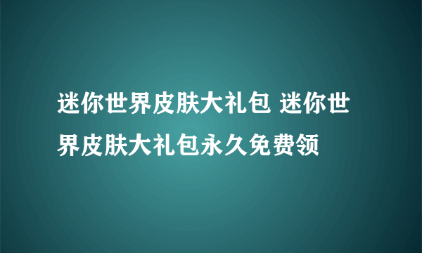 迷你世界皮肤大礼包 迷你世界皮肤大礼包永久免费领