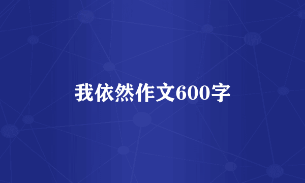 我依然作文600字