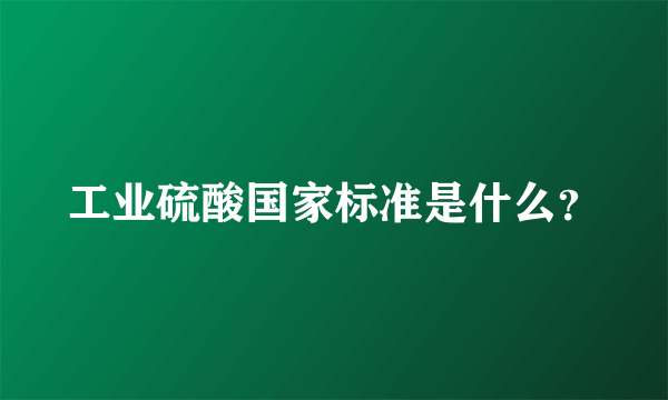 工业硫酸国家标准是什么？