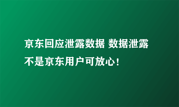 京东回应泄露数据 数据泄露不是京东用户可放心！