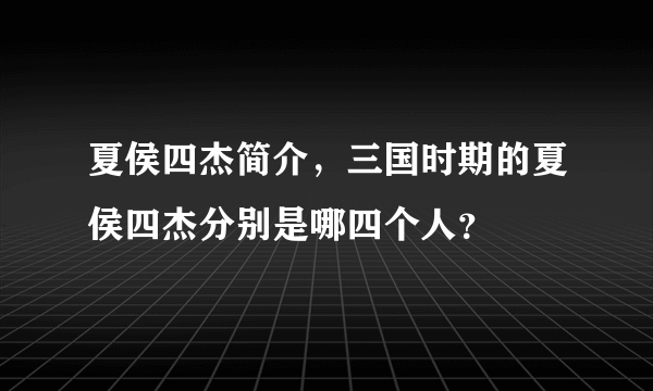 夏侯四杰简介，三国时期的夏侯四杰分别是哪四个人？