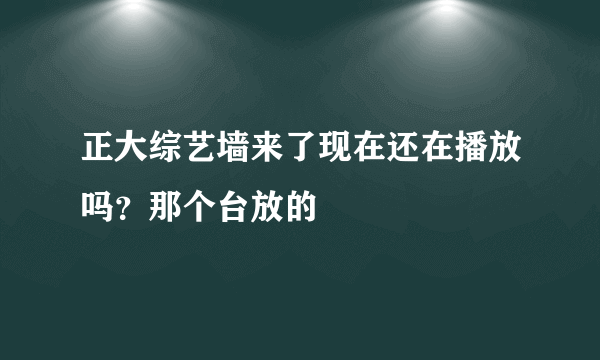 正大综艺墙来了现在还在播放吗？那个台放的