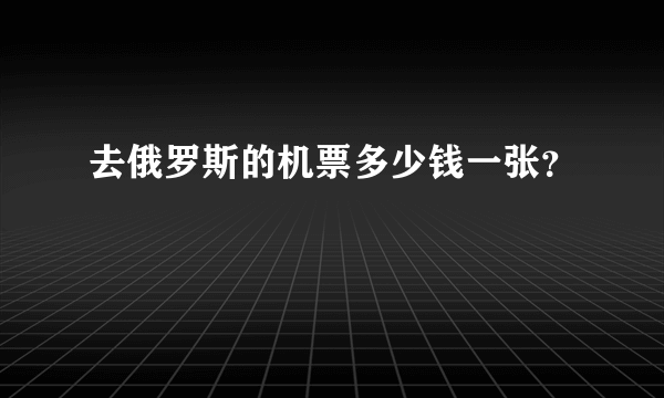 去俄罗斯的机票多少钱一张？