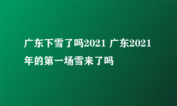 广东下雪了吗2021 广东2021年的第一场雪来了吗