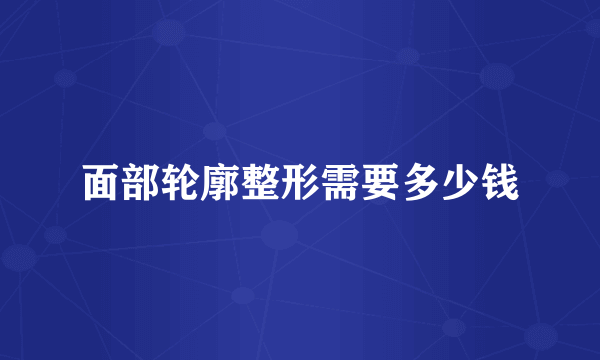 面部轮廓整形需要多少钱