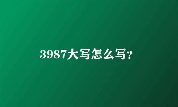 3987大写怎么写？