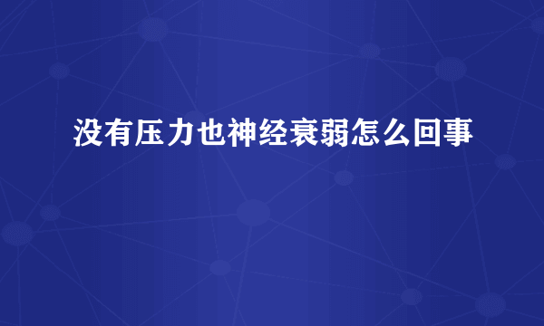 没有压力也神经衰弱怎么回事