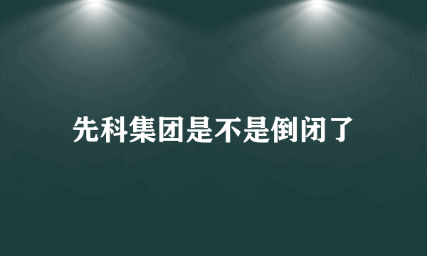 先科集团是不是倒闭了